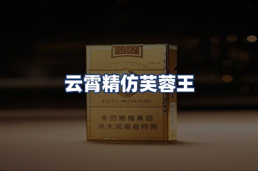 云霄精仿芙蓉王